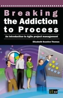 Breaking the Addiction to Process : An Introduction to Agile Project Management