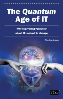 The Quantum Age of IT : Why everything you know about IT is about to change