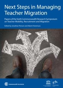 Next Steps in Managing Teacher Migration : Papers of the Sixth Commonwealth Research Symposium on Teacher Mobility, Recruitment and Migration