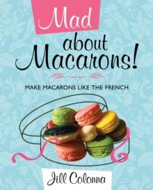 Mad About Macarons! : Make Macarons Like the French