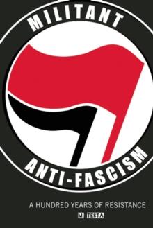 Militant Anti-Fascism : A Hundred Years of Resistance