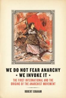 We Do Not Fear Anarchy?We Invoke It : The First International and the Origins of the Anarchist Movement