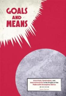 Goals and Means : Anarchism, Syndicalism, and Internationalism in the Origins of the Federacion Anarquista Iberica