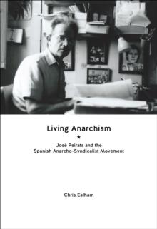 Living Anarchism : Jose Peirats and the Spanish Anarcho-syndicalist Movement