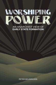 Worshiping Power : An Anarchist View of Early State Formation