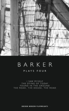 Barker: Plays Four : I Saw Myself; The Dying of Today; Found in the Ground; The Road, The House, The Road