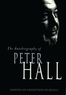 Making an Exhibition of Myself: the autobiography of Peter Hall : The Autobiography of Peter Hall