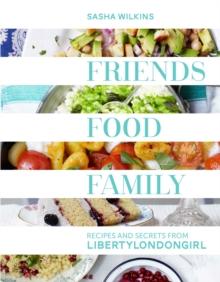 Friends, Food, Family : Recipes and Secrets from LibertyLondonGirl