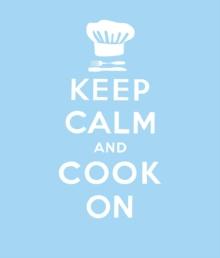 Keep Calm and Cook On : Good Advice for Cooks