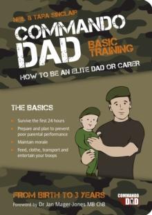 Commando Dad : Basic Training: How to be an Elite Dad or Carer. From Birth to Three Years