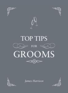 Top Tips For Grooms : From invites and speeches to the best man and the stag night, the complete wedding guide