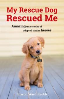 My Rescue Dog Rescued Me : Amazing True Stories of Adopted Canine Heroes