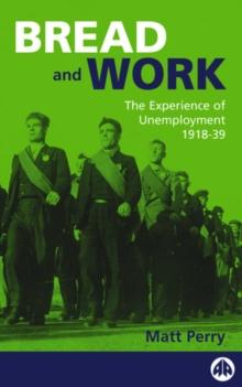 Bread and Work : The Experience of Unemployment 1918-39