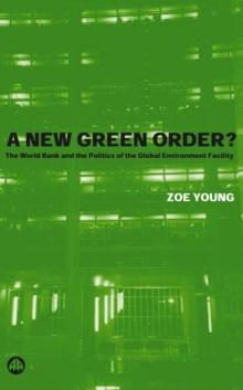 A New Green Order? : The World Bank and the Politics of the Global Environment Facility