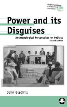 Power and Its Disguises : Anthropological Perspectives on Politics