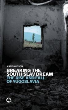 Breaking the South Slav Dream : The Rise and Fall of Yugoslavia