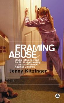 Framing Abuse : Media Influence and Public Understanding of Sexual Violence Against Children