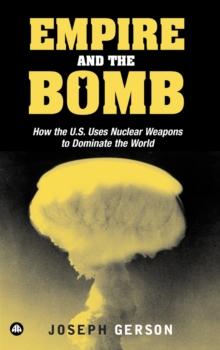 Empire and the Bomb : How the U.S. Uses Nuclear Weapons to Dominate the World