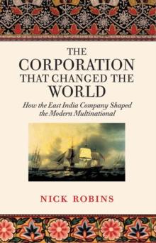 The Corporation That Changed the World : How the East India Company Shaped the Modern Multinational