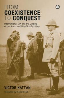 From Coexistence to Conquest : International Law and the Origins of the Arab-Israeli Conflict, 1891-1949