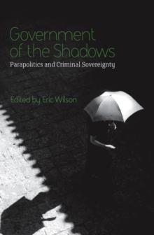 Government of the Shadows : Parapolitics and Criminal Sovereignty