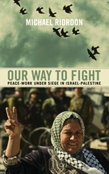 Our Way to Fight : Peace-Work Under Siege in Israel-Palestine