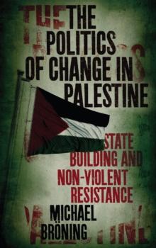 The Politics of Change in Palestine : State-Building and Non-Violent Resistance