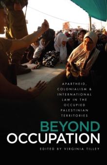 Beyond Occupation : Apartheid, Colonialism and International Law in the Occupied Palestinian Territories