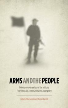 Arms and the People : Popular Movements and the Military from the Paris Commune to the Arab Spring