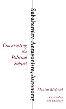 Subalternity, Antagonism, Autonomy : Constructing the Political Subject