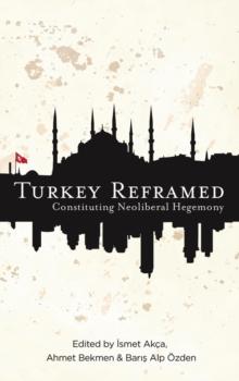 Turkey Reframed : Constituting Neoliberal Hegemony