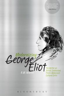 Modernizing George Eliot : The Writer as Artist, Intellectual, Proto-Modernist, Cultural Critic