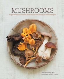 Mushrooms : Deeply Delicious Recipes, from Soups and Salads to Pasta and Pies