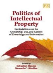 Politics of Intellectual Property : Contestation Over the Ownership, Use, and Control of Knowledge and Information