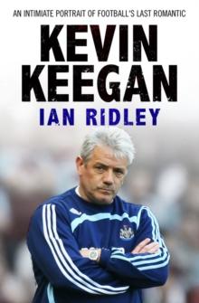 Kevin Keegan : An Intimate Portrait of Football's Last Romantic