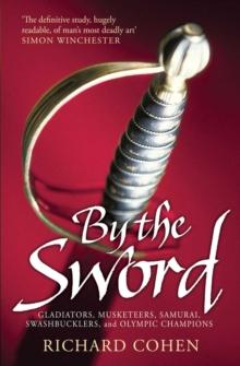 By the Sword : Gladiators, Musketeers, Samurai Warriors, Swashbucklers and Olympians