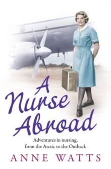 A Nurse Abroad : Adventures in nursing, from the Arctic to the Outback