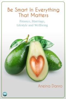 Be Smart in Everything That Matters : Finance, Marriage, Lifestyle and Wellbeing