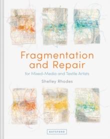 Fragmentation and Repair : for Mixed-Media and Textile Artists