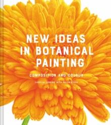 New Ideas in Botanical Painting : composition and colour