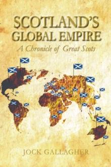 Scotland's Global Empire : A Chronicle of Great Scots