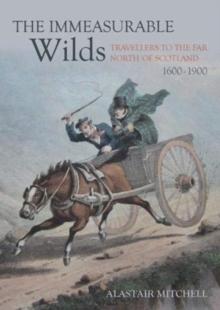 The Immeasurable Wilds : Travellers to the Far North of Scotland, 1600 - 1900