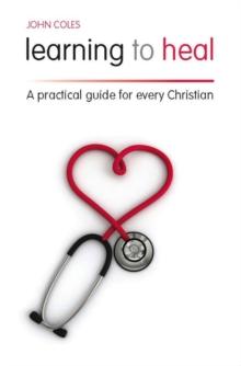 Learning to Heal : A Pratical Guide for Every Christian