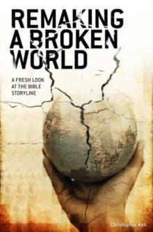 Remaking a Broken World : A Fresh Look at the Bible Storyline