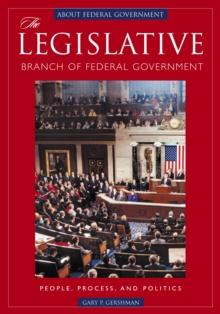 The Legislative Branch of Federal Government : People, Process, and Politics