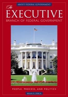 The Executive Branch of Federal Government : People, Process, and Politics