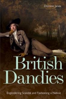 British Dandies : Engendering Scandal and Fashioning a Nation