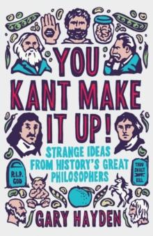 You Kant Make it Up! : Strange Ideas from History's Great Philosophers