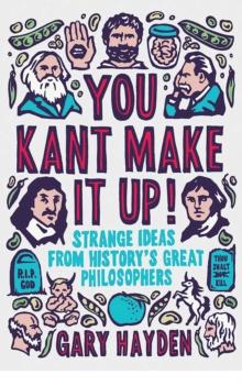 You Kant Make It Up! : Strange Ideas from History's Great Philosophers