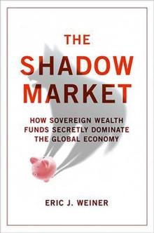 The Shadow Market : How Sovereign Wealth Funds Secretly Dominate the Global Economy